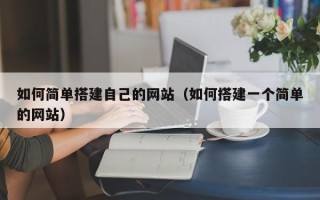 宣城如何简单搭建自己的网站（如何搭建一个简单的网站）