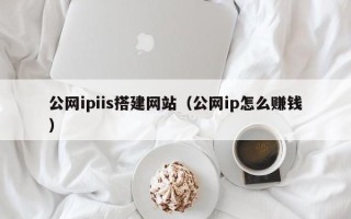 宣城公网ipiis搭建网站（公网ip怎么赚钱）