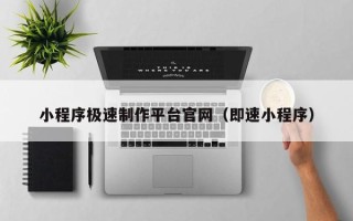 宣城小程序极速制作平台官网（即速小程序）