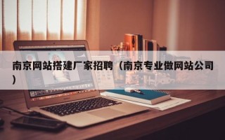 宣城南京网站搭建厂家招聘（南京专业做网站公司）