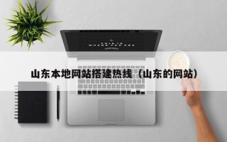 宣城山东本地网站搭建热线（山东的网站）