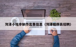 宣城菏泽小程序制作出售信息（菏泽程序员招聘）