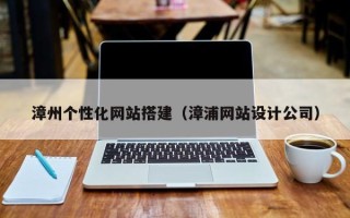 宣城漳州个性化网站搭建（漳浦网站设计公司）