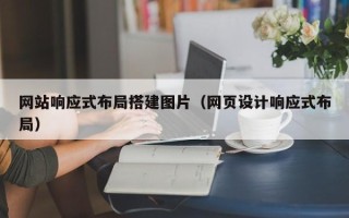 宣城网站响应式布局搭建图片（网页设计响应式布局）