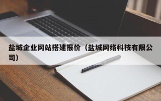 宣城盐城企业网站搭建报价（盐城网络科技有限公司）