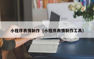 宣城小程序表情制作（小程序表情制作工具）