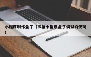 宣城小程序制作盒子（微信小程序盒子模型的代码）