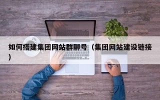 宣城如何搭建集团网站群聊号（集团网站建设链接）