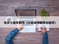 宣城电白小程序制作（小白如何制作小程序）