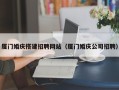 宣城厦门婚庆搭建招聘网站（厦门婚庆公司招聘）