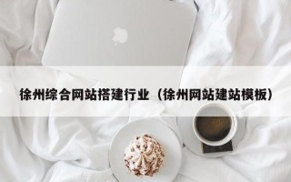 宣城徐州综合网站搭建行业（徐州网站建站模板）