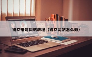 宣城独立搭建网站教程（独立网站怎么做）