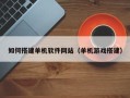 宣城如何搭建单机软件网站（单机游戏搭建）