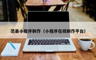 宣城范县小程序制作（小程序在线制作平台）