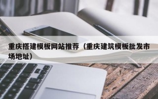 宣城重庆搭建模板网站推荐（重庆建筑模板批发市场地址）