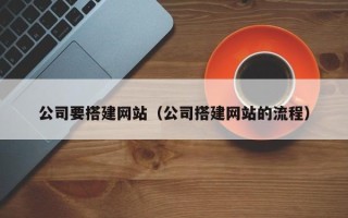 宣城公司要搭建网站（公司搭建网站的流程）